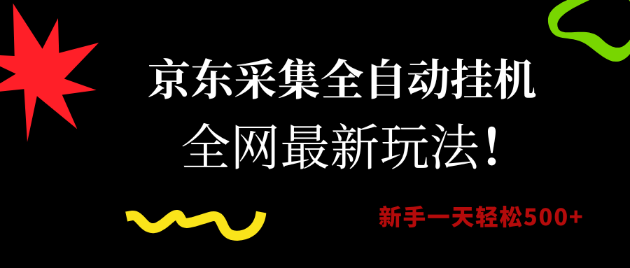 京东采集全自动挂机，全网最新玩法，新手一天轻松500+-创客一号