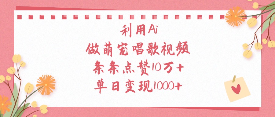 利用Ai做萌宠唱歌视频，单日变现1000+，条条点赞10万+-创客一号