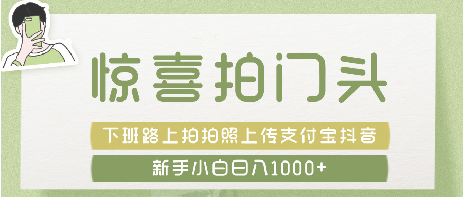 惊喜拍 门头 ， 下班路上拍拍照片， 上 传 到 支付宝和抖音新手日入 1000+-创客一号