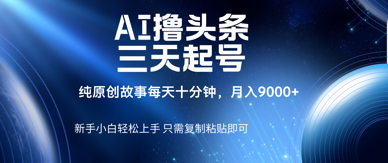 AI撸头条三天起号，纯原创情感故事，每天10分钟月入9000＋-创客一号