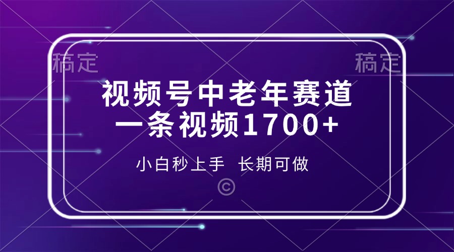 视频号中老年赛道，一条视频1700+，小白秒上手，长期可做-创客一号
