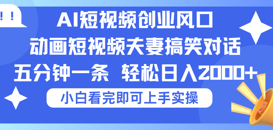 2025Ai短视频创业风口！夫妻搞笑对话，动画短视频五分钟做一条，可矩阵操作，轻松日入 2000+-创客一号