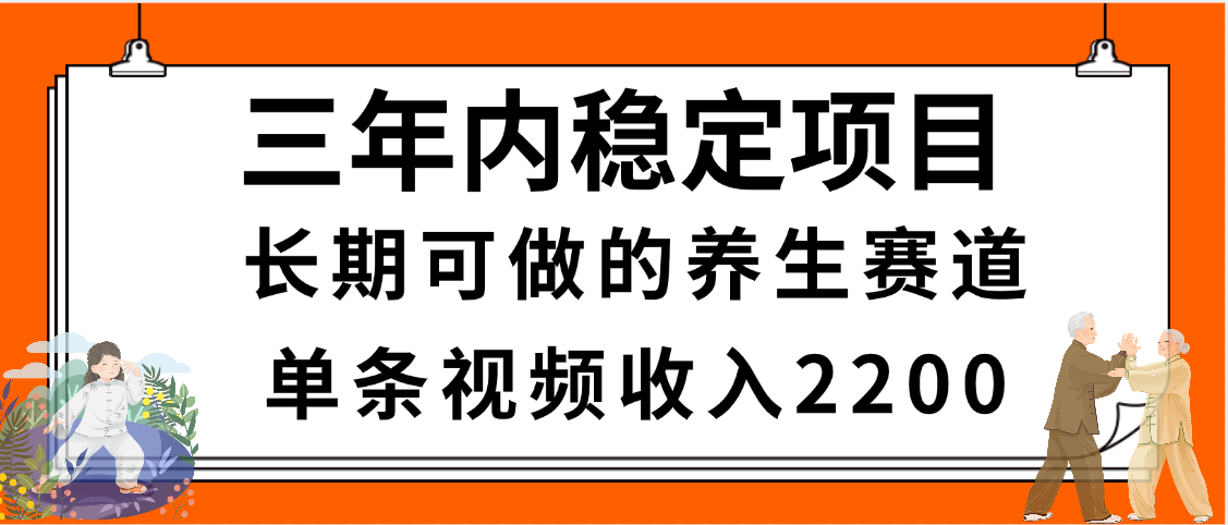 三年内稳定项目，长期可做的养生赛道，单条视频收入2200，新手秒上手-创客一号