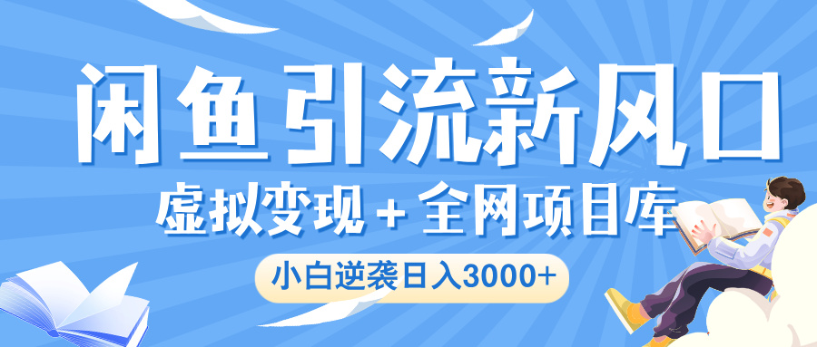 闲鱼引流新风口，虚拟变现＋全网项目库，小白逆袭日入 3000+-创客一号