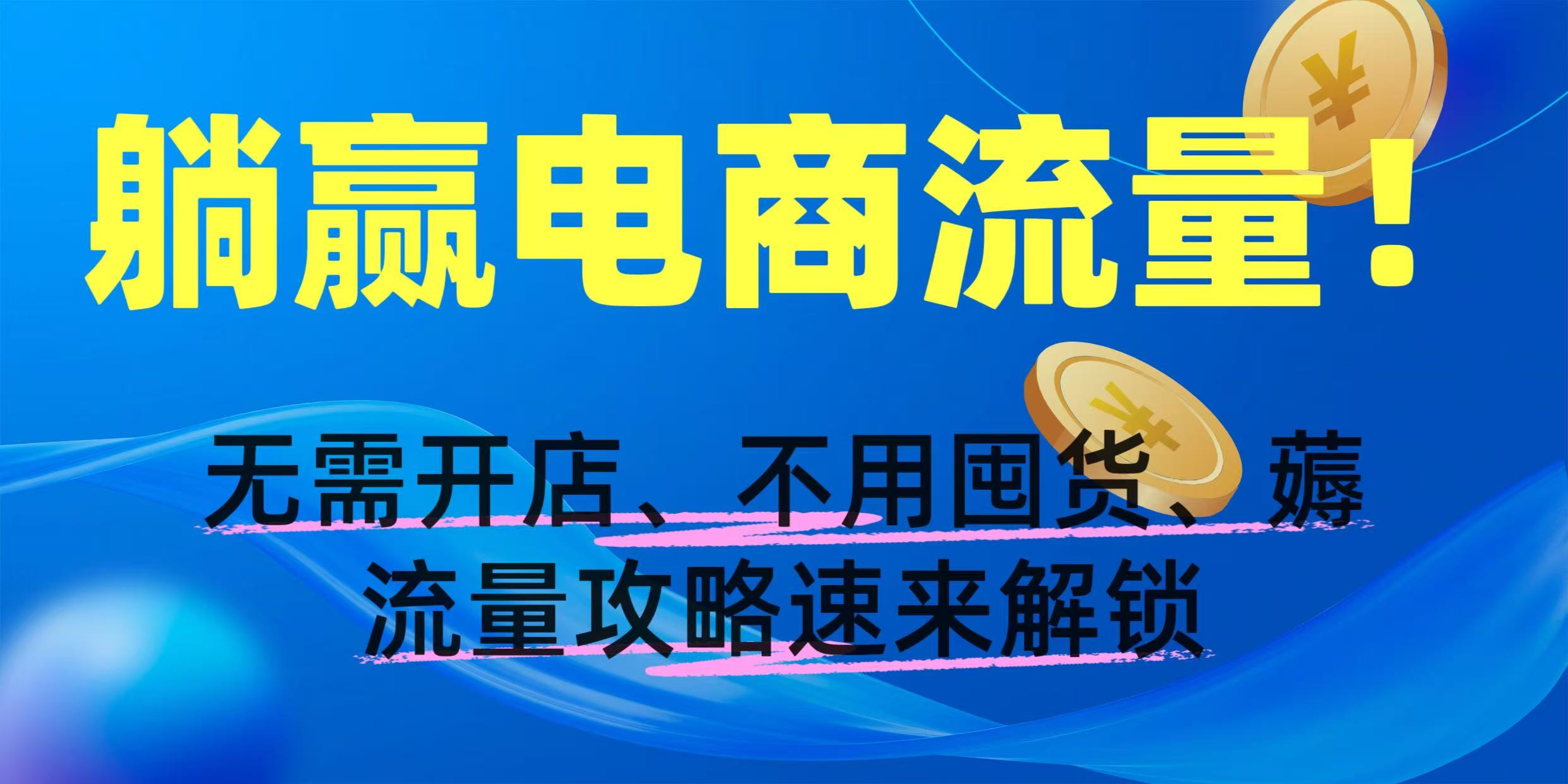 躺赢电商流量！无需开店、不用囤货，薅流量攻略速来解锁-创客一号