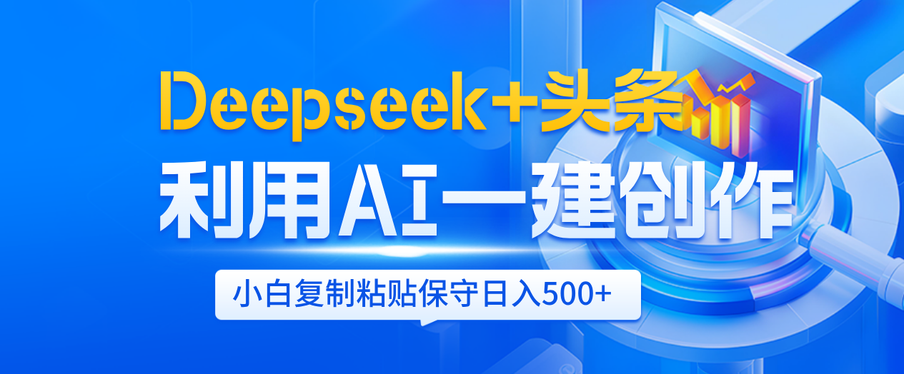Deepseek+头条   利用AI辅助一键创作文章，小白轻松上手，只需复制粘贴保守日入500+-创客一号