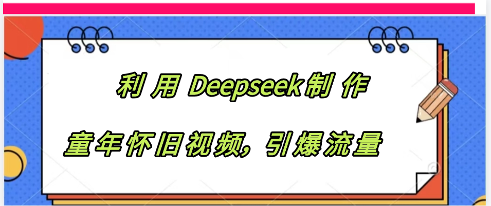 利用 Deepseek制 作童年怀旧视频，引爆流量-创客一号