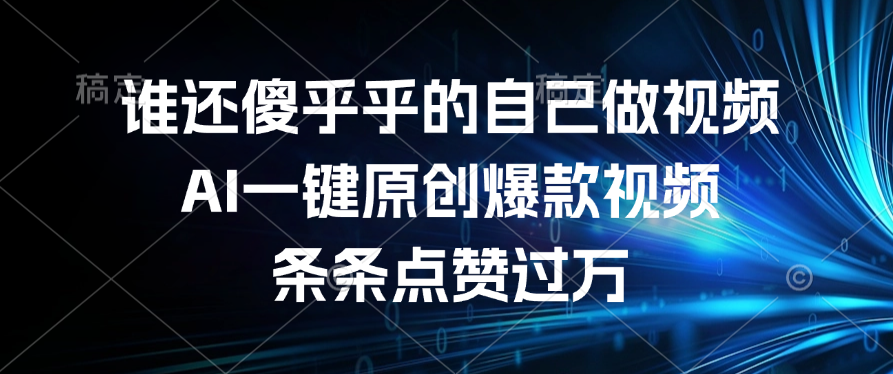 谁还傻乎乎的自己做视频？AI一键原创爆款视频，条条点赞过万-创客一号