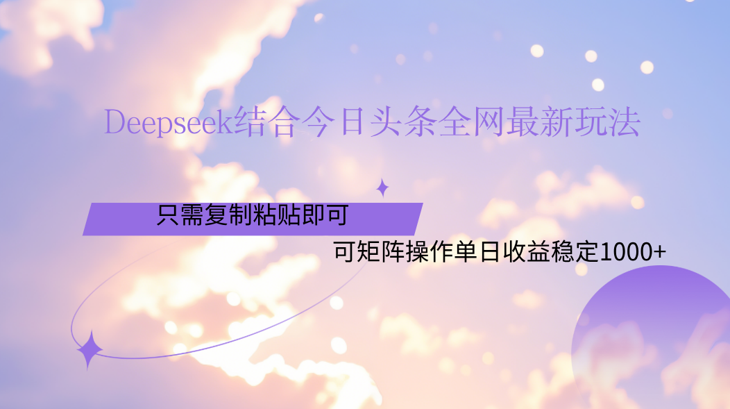 Deepseek结合今日头条全网最新玩法，只需复制粘贴，小白轻松上手单日稳定1000+-创客一号