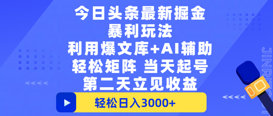 今日头条最新掘金暴利玩法，利用爆文+AI辅助，轻松矩阵、当天起号，简单粗暴第二天立见收益，轻松日入3000+，大平台永久可操作-创客一号