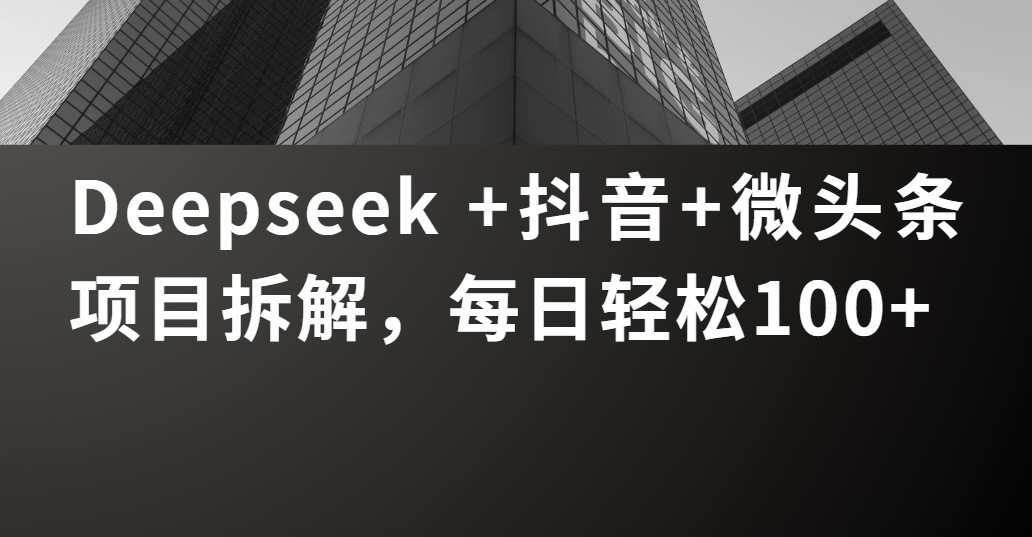 Deepseek +抖音 微头条项目拆解，每日轻松100+-创客一号