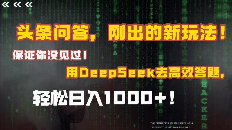 头条问答，刚出的新玩法！保证你没见过！结合Deepseek高效答题，轻松日入1000+-创客一号