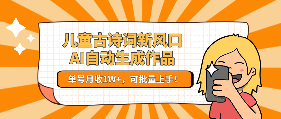 亲测儿童古诗词新风口！AI自动生成作品，单号月收1W+，可批量上手！-创客一号