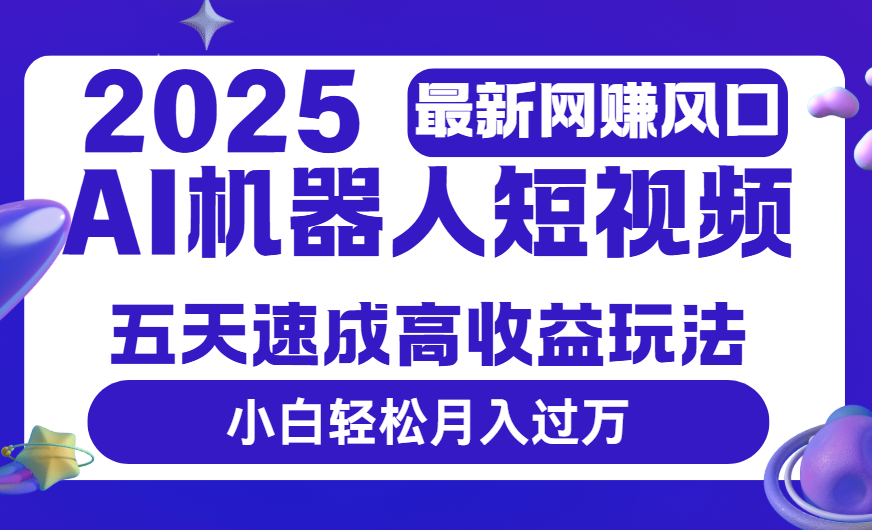 2025最新网赚变现风口，Ai 机器人短视频，五天速成高收益玩法，小白轻松月入过万-创客一号