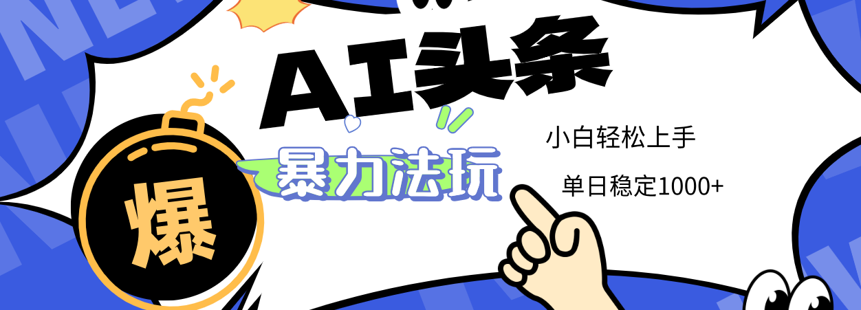 2025 AI头条暴力玩法，小白无脑复制粘贴，当天发布次日出收益，单日稳定1000+-创客一号