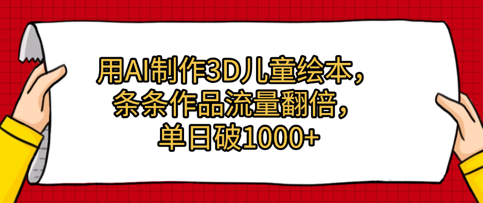用AI制作3D儿童绘本，条条作品流量翻倍，单日破1000+-创客一号