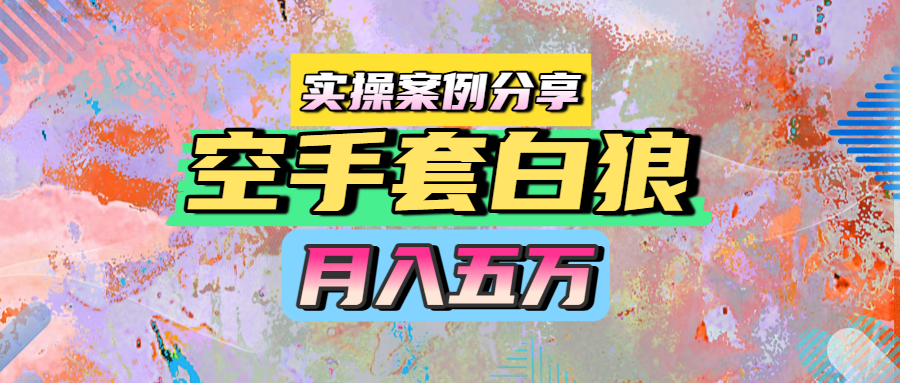 空手套白狼，月入五万，实操案例分享-创客一号