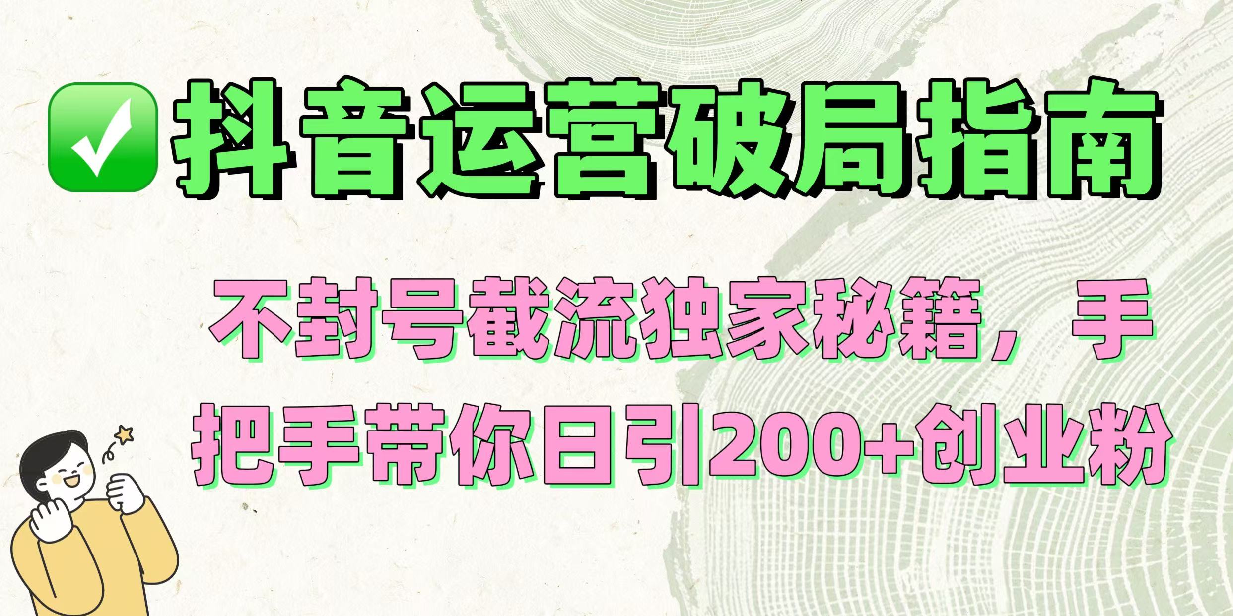 抖音运营破局指南！不封号截流独家秘籍，手把手带你日引200+创业粉-创客一号