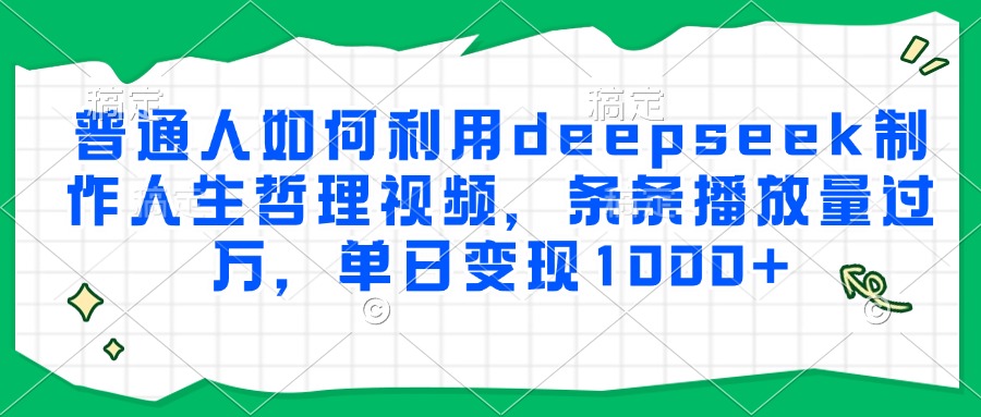 普通人如何利用deepseek制作人生哲理视频，条条播放量过万，单日变现1000+-创客一号