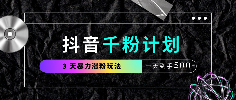 抖音千粉计划，最新玩法三天暴力涨千粉，一天到手500元+-创客一号