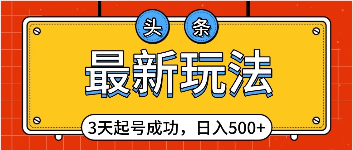 头条，最新玩法，3天起号成功，日入500+，小白轻松上手-创客一号