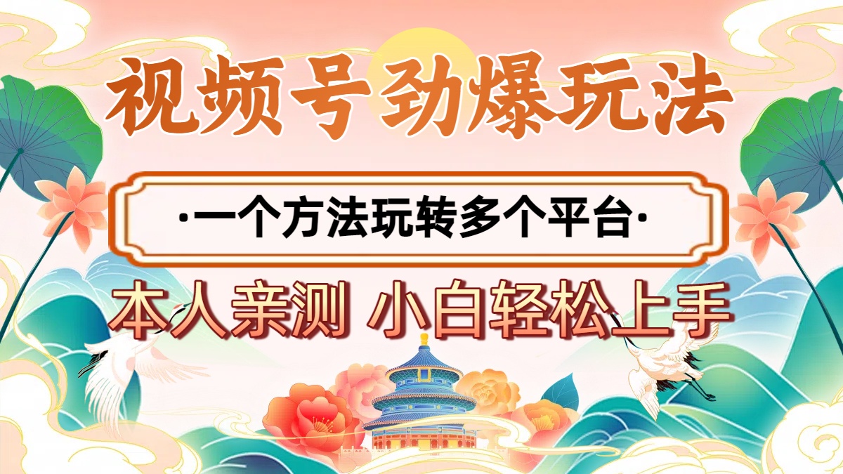 2025年视频号劲爆玩法，一个方法玩转多个平台 小白也能轻松上手-创客一号