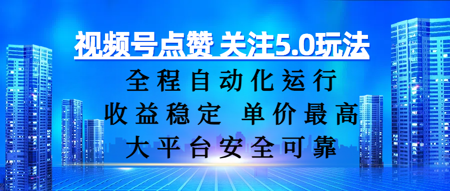 视频号点赞 关注5.0玩法，全程自动化运行，收益稳定， 单价最高，大平台安全可靠-创客一号