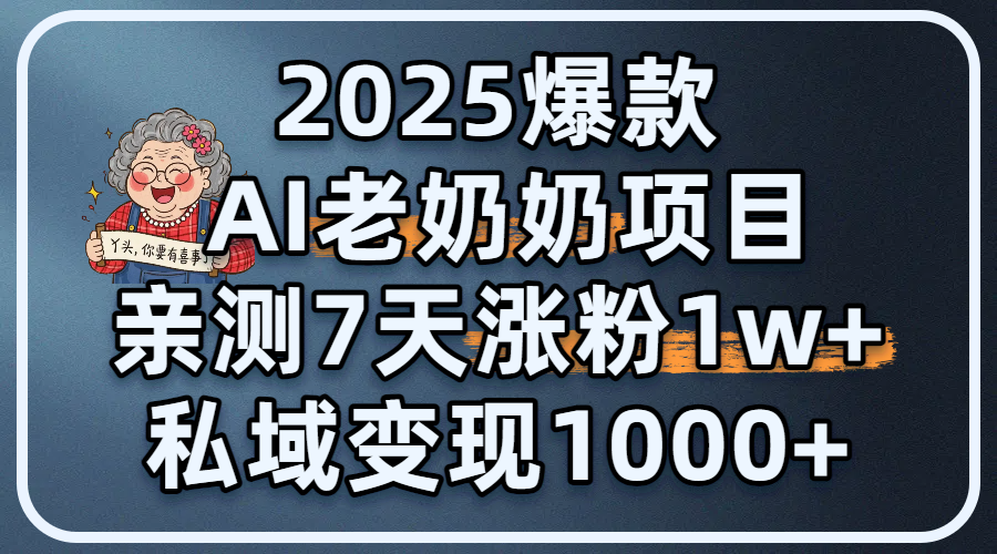2025爆款 AI 老奶奶项目：亲测 7 天涨粉 1W+，私域变现 1000+-创客一号
