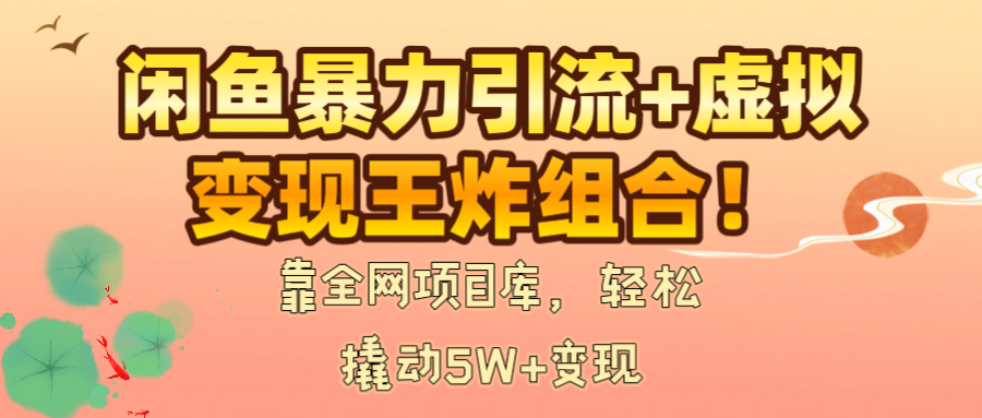 闲鱼暴力引流+虚拟变现王炸组合！靠全网项目库，轻松撬动5W+变现-创客一号