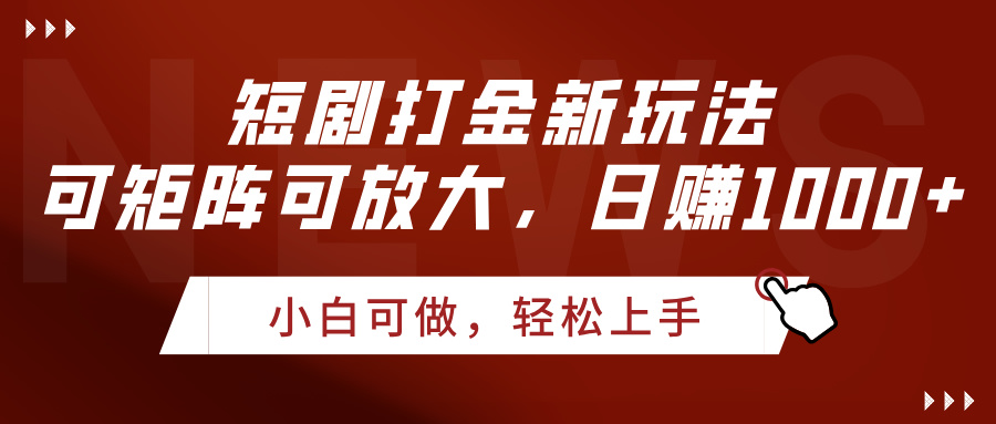 短剧打金新玩法，可矩阵可放大，日赚1000+-创客一号