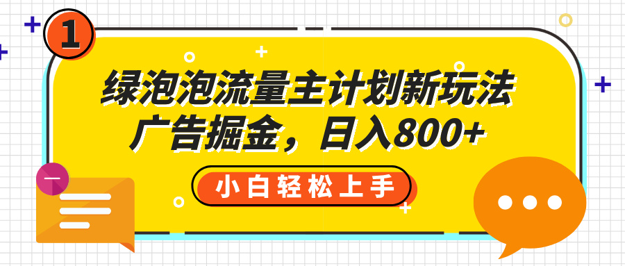 绿泡泡流量主计划新玩法，广告掘金，日入800+-创客一号