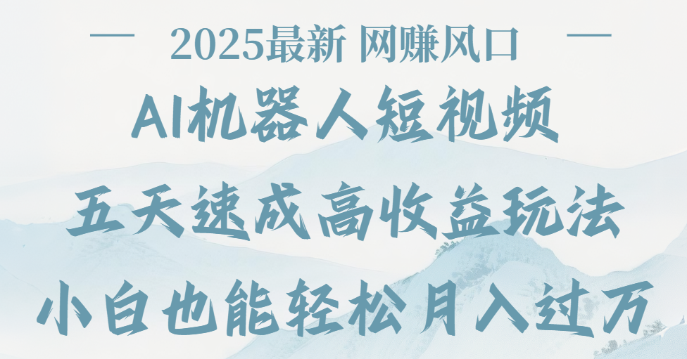 2025最新Ai 机器人短视频，网赚变现风口，五天速成高收益玩法，小白轻松月入过万-创客一号