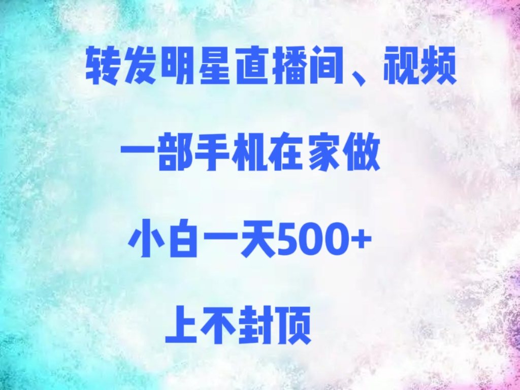转发明星直播间、视频，一部手机在家做，小白一天500+，上不封顶-创客一号