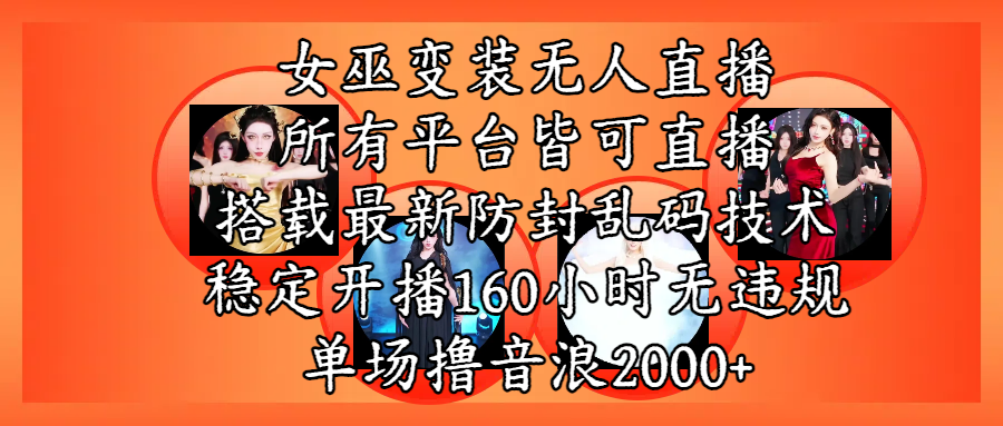 女巫变装直播最新玩法，所有直播平台皆可操作，搭载最新防飞飞乱码技术，稳定开播160小时无违规，单场撸音浪2000+-创客一号