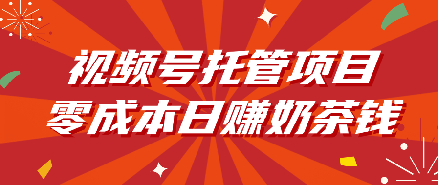视频号托管项目，零成本日赚奶茶钱-创客一号
