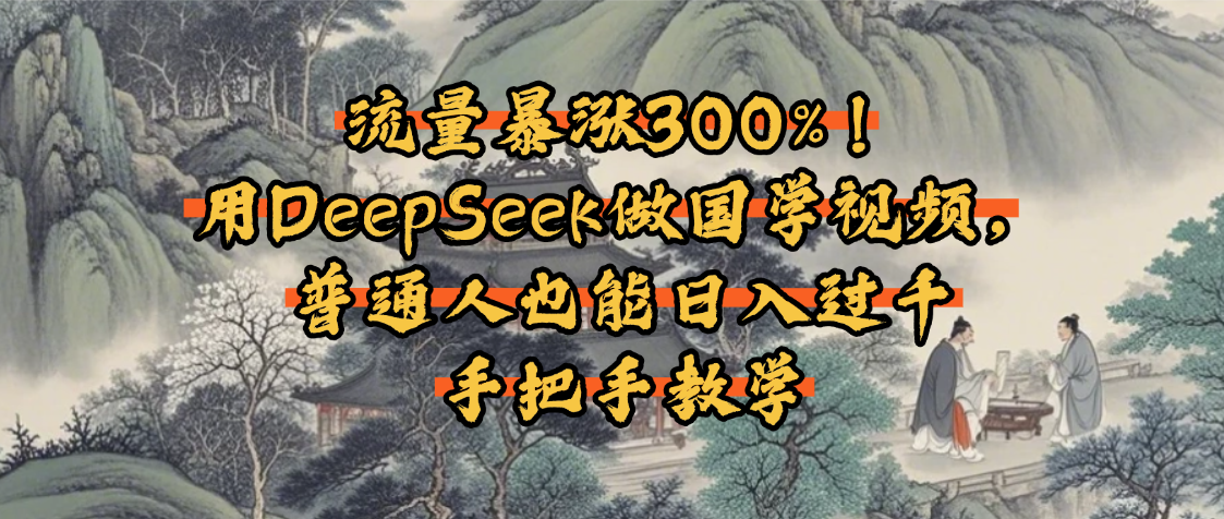 流量暴涨300%！用DeepSeek做国学视频，普通人也能日入过千-创客一号