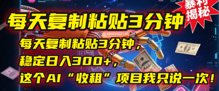 每天复制粘贴3分钟，稳定日入300+，这个AI“收租”项目我只说一次！-创客一号