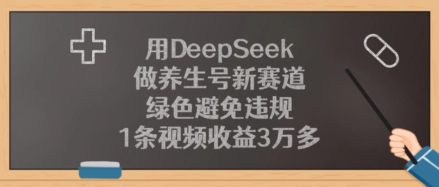 用DeepSeek做养生号新赛道，1条视频收益3万多，绿色避免违规-创客一号