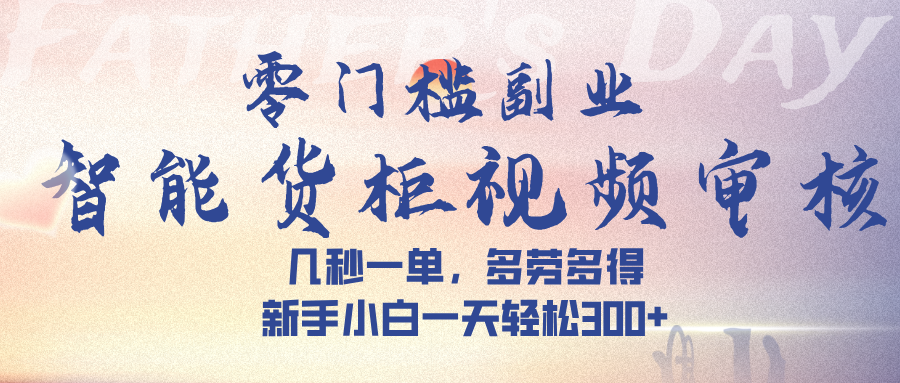 智能货柜视频审核，几秒一单，多劳多得，新手小白一天轻松 300➕-创客一号