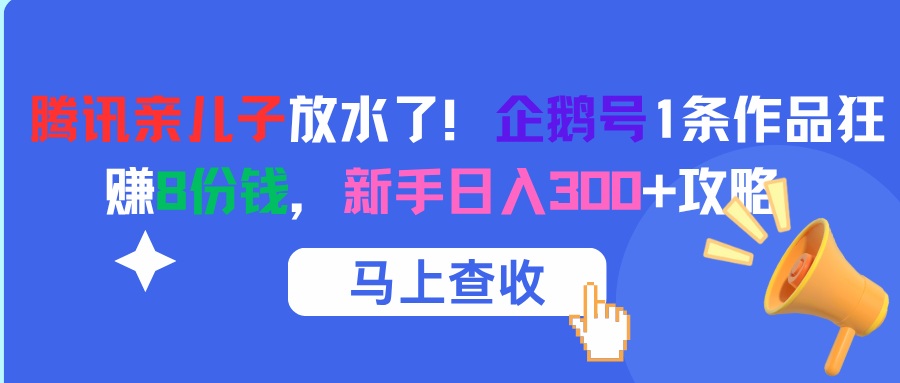 腾讯亲儿子放水了！企鹅号1条作品狂赚8份钱，新手日入300+攻略-创客一号