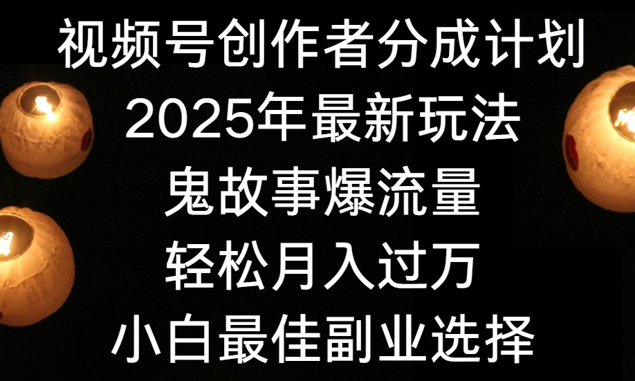 视频号创作者分成计划，2025年最新玩法鬼故事爆流量，小白轻松上手，副业的绝佳选择，轻松月入过万-创客一号
