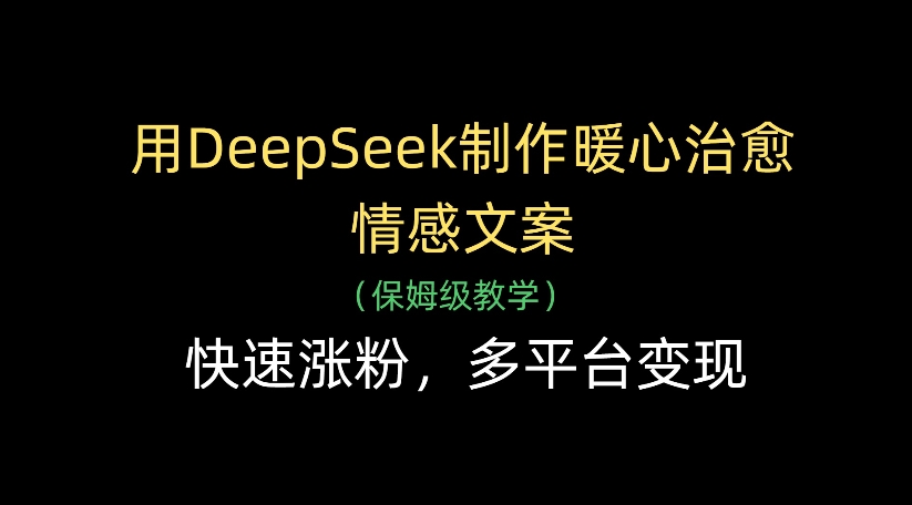 用DeepSeek制作暖心治愈情感文案，多平台变现，快速涨粉-创客一号