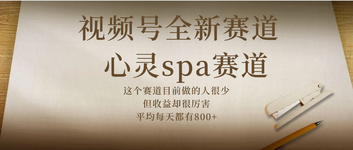 视频号全新赛道，心灵SPA赛道，做起来超简单，每天收益800+-创客一号