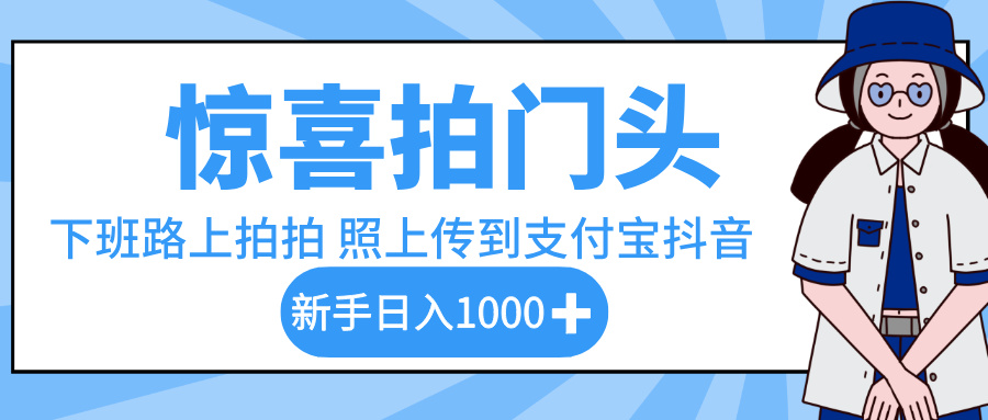 惊喜拍门头，下班路上拍拍照片，上传到支付宝和抖音新手日入 1000+-创客一号