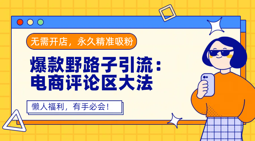 爆款野路子引流：电商评论区大法，无需开店，永久精准吸粉，懒人福利，有手必会！-创客一号