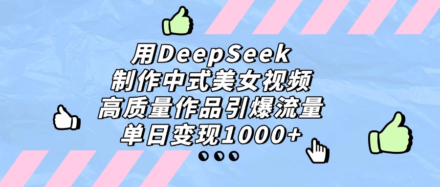 用DeepSeek制作中式美女视频，单日变现1000+，高质量作品引爆流量-创客一号