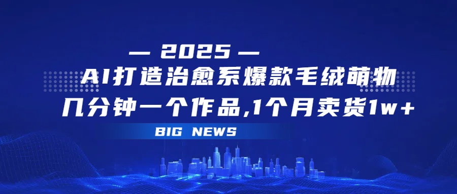 AI打造治愈系爆款毛绒萌物，几分钟一个作品,1 个月卖货 1w+-创客一号