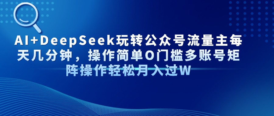 Al+Deepseek玩转公众号流量主每天几分钟，操作简单0门槛多账号矩阵操作轻松月入过W-创客一号