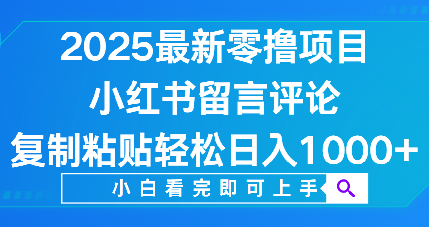 小红书留言评论，2025最新零撸项目，复制粘贴即可赚钱，轻松日入1000+-创客一号