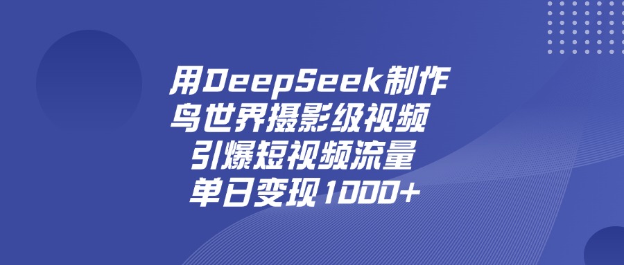 用DeepSeek制作鸟，世界摄影级视频，引爆短视频流量，单日变现1000+-创客一号